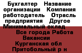 Бухгалтер › Название организации ­ Компания-работодатель › Отрасль предприятия ­ Другое › Минимальный оклад ­ 17 000 - Все города Работа » Вакансии   . Курганская обл.,Притобольный р-н